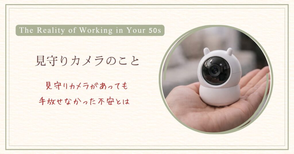 見守りカメラがあっても手放せなかった不安とは