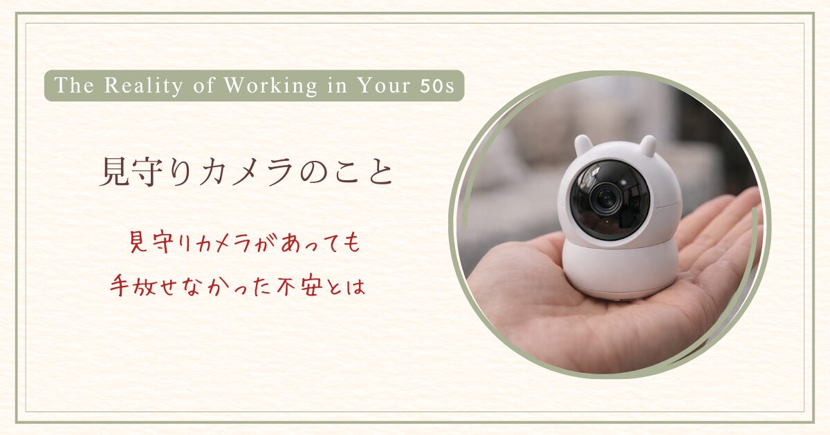 見守りカメラがあっても手放せなかった不安とは